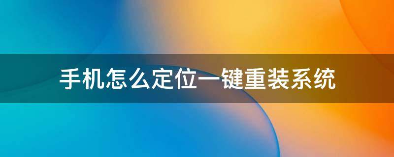 手机怎么定位一键重装系统 怎么把手机装定位系统