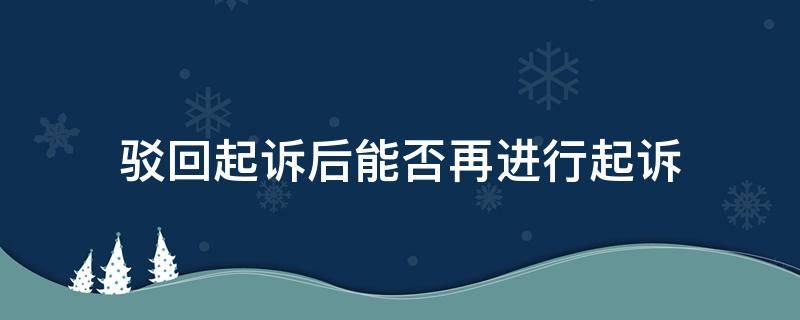 驳回起诉后能否再进行起诉 驳回起诉后再起诉的条件