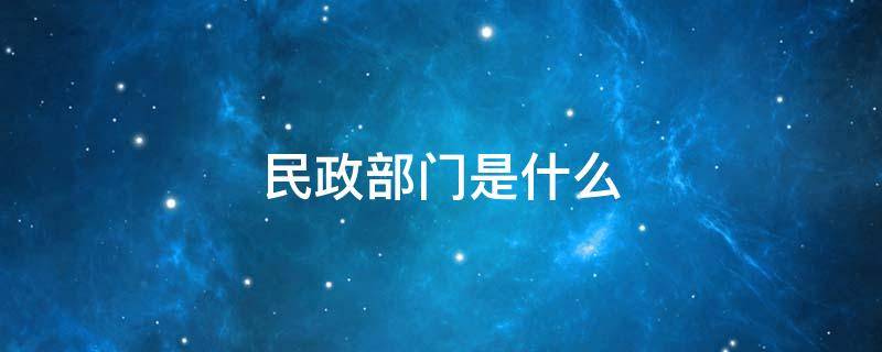 民政部门是什么 民政部门是什么意思