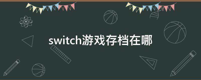 switch游戏存档在哪 switch游戏存档在哪里删除