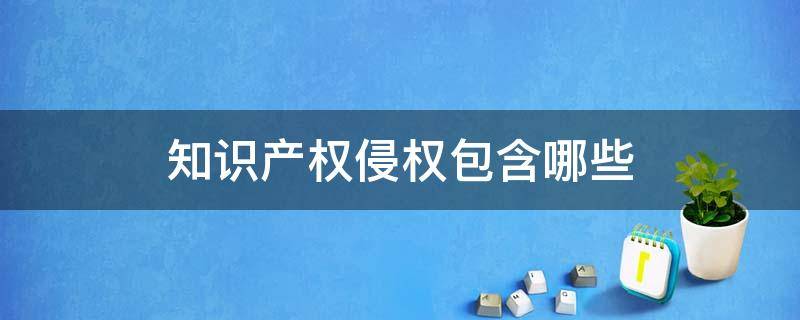 知识产权侵权包含哪些 知识产权侵权的种类