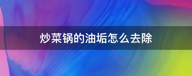 炒菜锅的油垢怎么去除 炒锅内的油垢怎么去除掉