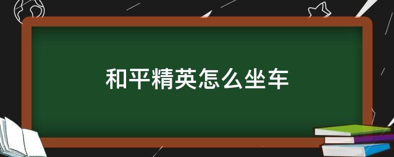 和平精英怎么坐车 和平精英怎么坐车后座