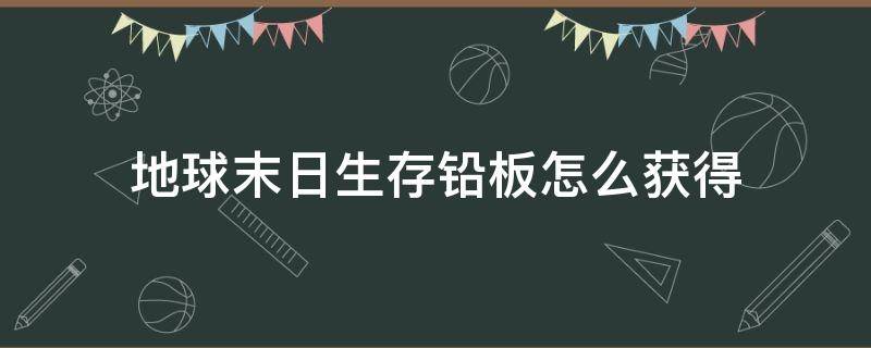 地球末日生存铅板怎么获得 地球末日生存如何获得铅板