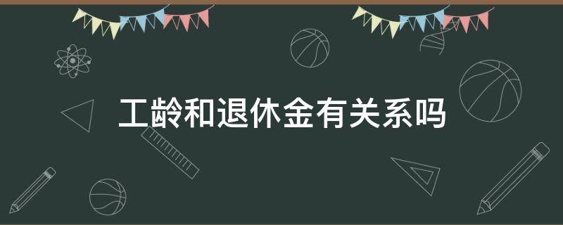 工龄和退休金有关系吗 工龄与退休金有多大关系