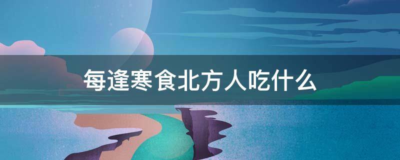 每逢寒食北方人吃什么 寒食节北方人吃什么