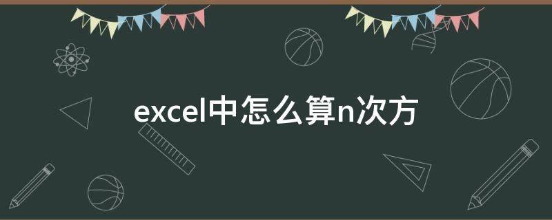 excel中怎么算n次方（excel的n次方公式是什么）