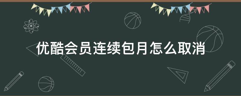 优酷会员连续包月怎么取消 支付宝优酷会员连续包月怎么取消