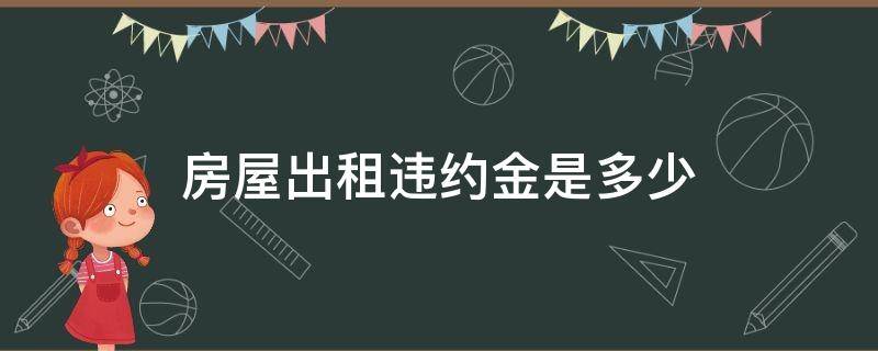 房屋出租违约金是多少（房屋租赁合同违约金一般是多少）