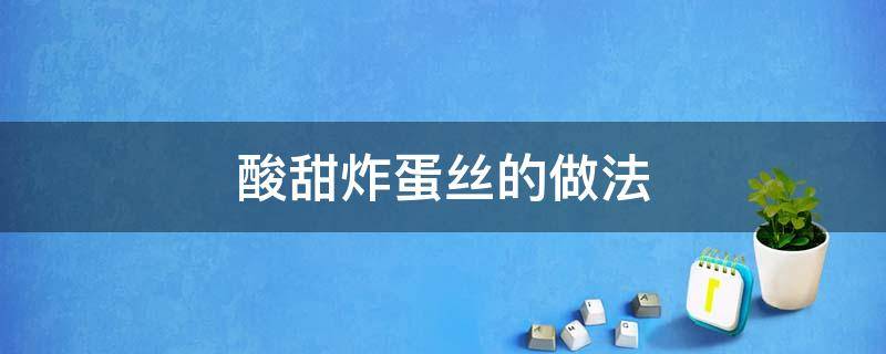 酸甜炸蛋丝的做法（酸甜炸鸡蛋丝做法）