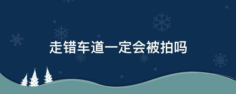 走错车道一定会被拍吗 红绿灯走错车道一定会被拍吗