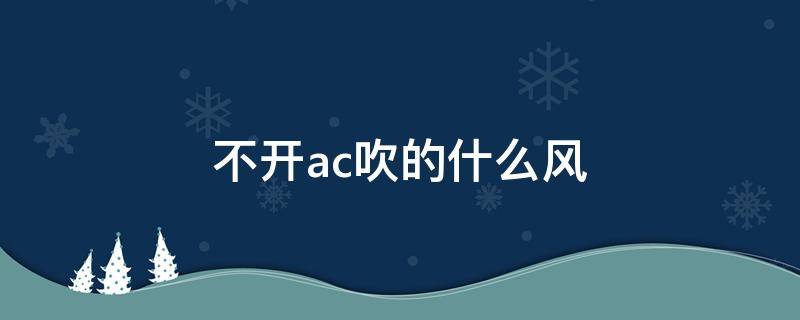 不开ac吹的什么风 冬天不开ac吹的什么风