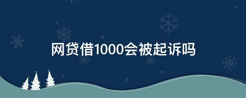 网贷借1000会被起诉吗（网贷1000块钱会被起诉吗）