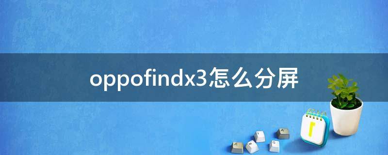 oppofindx3怎么分屏（oppofindx3怎么分屏操作方法）