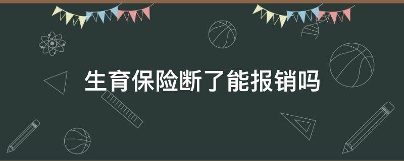 生育保险断了能报销吗 生育险断掉了生孩子可以报销吗