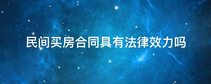 民间买房合同具有法律效力吗（民间的买房协议在法律上生效吗）