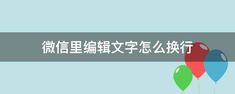 微信里编辑文字怎么换行 微信如何编辑文字换行