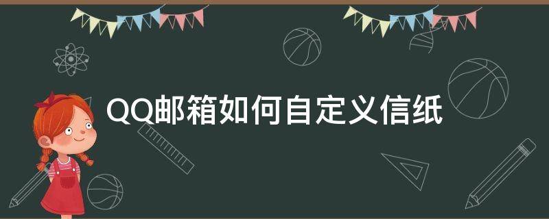 QQ邮箱如何自定义信纸（网易邮箱怎么设置信纸）