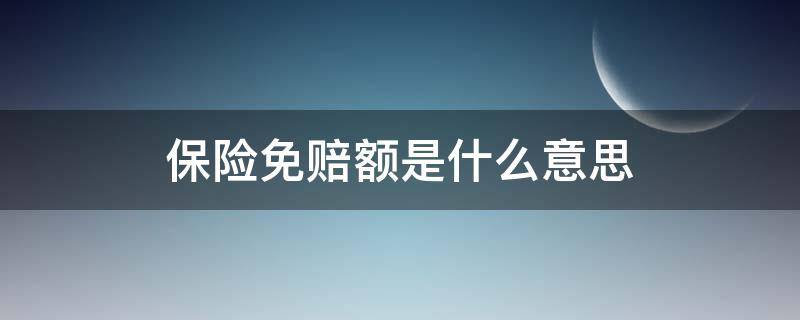 保险免赔额是什么意思（商业保险免赔额是什么意思）