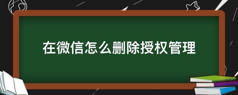 在微信怎么删除授权管理 微信授权管理怎么删除不了