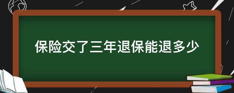 保险交了三年退保能退多少（太平洋保险交了三年退保能退多少）