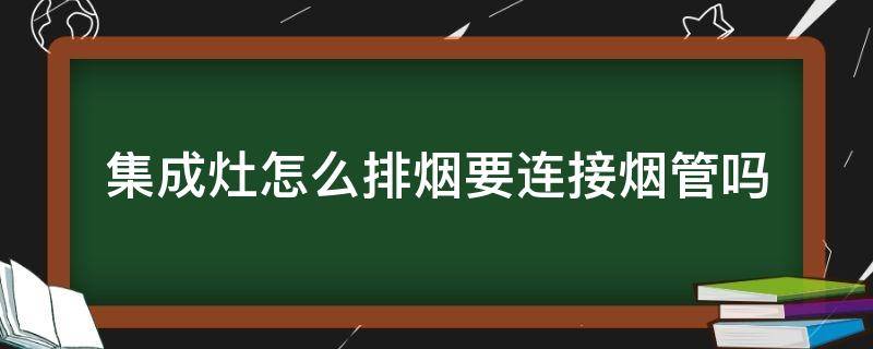 集成灶怎么排烟要连接烟管吗（集成灶如何连接烟道）