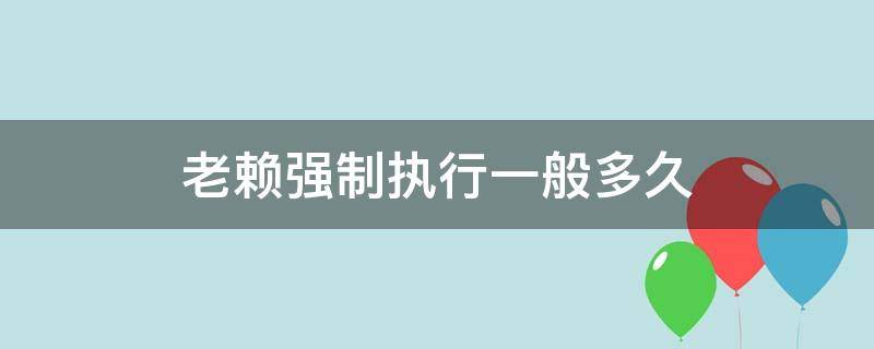 老赖强制执行一般多久 老赖被执行多久