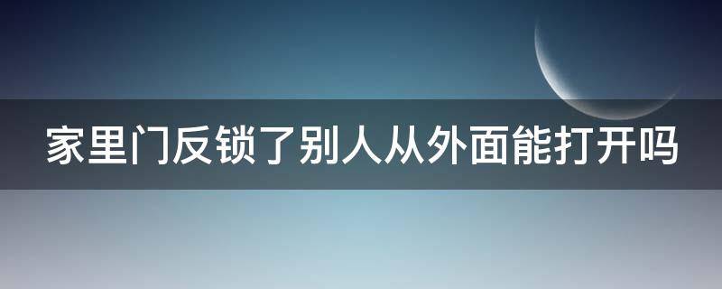 家里门反锁了别人从外面能打开吗 家里的门从里面反锁别人能打开吗