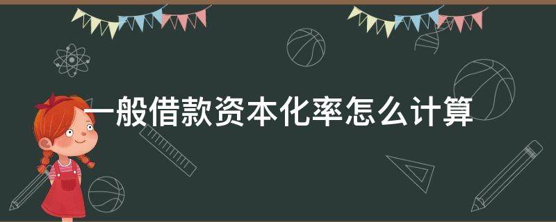 一般借款资本化率怎么计算 一般借款资本化率怎么计算公式