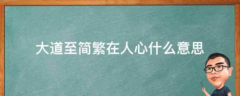 大道至简繁在人心什么意思（大道至简直指人心是什么意思）