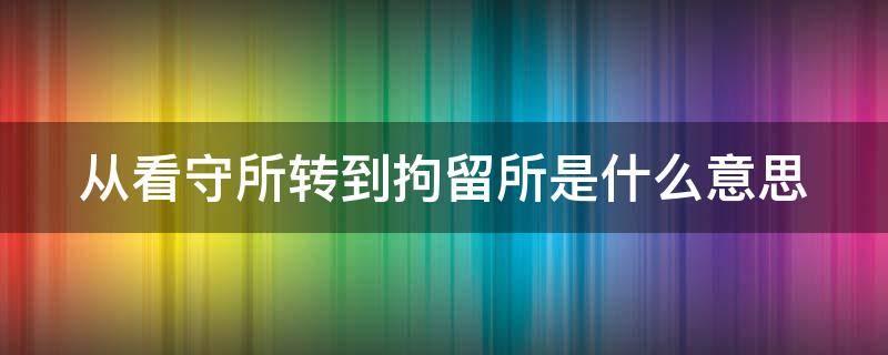 从看守所转到拘留所是什么意思 看守所转拘留所会判刑吗