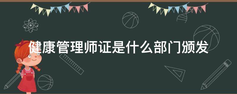 健康管理师证是什么部门颁发 健康管理师证哪个部门颁发有效