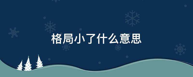 格局小了什么意思 女生说格局小了什么意思