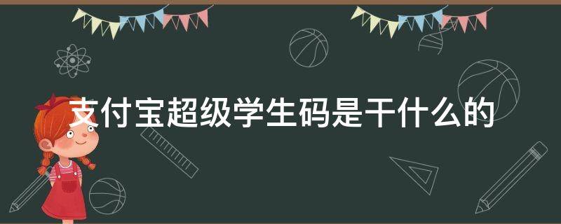 支付宝超级学生码是干什么的（支付宝超值学生码）