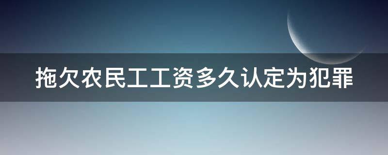 拖欠农民工工资多久认定为犯罪（拖欠农民工工资多久认定为犯罪行为）