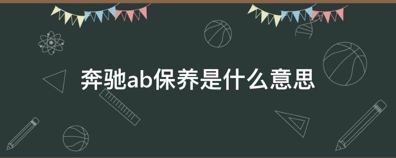 奔驰ab保养是什么意思 奔驰汽车AB保养的内容