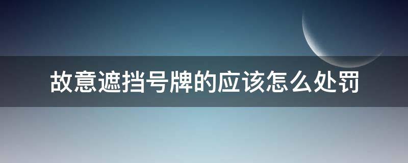 故意遮挡号牌的应该怎么处罚（故意遮挡号牌处罚规定）