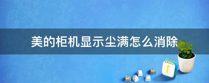 美的柜机显示尘满怎么消除 美的柜式空调尘满怎么消除显示