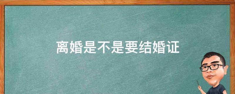 离婚是不是要结婚证 结婚是不是需要离婚证