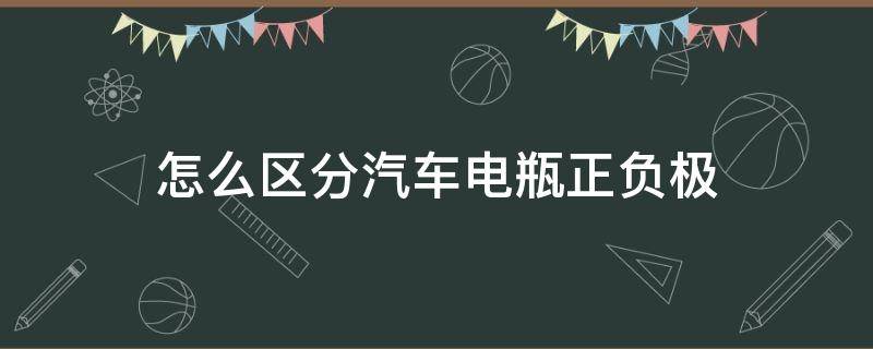 怎么区分汽车电瓶正负极（汽车电瓶正极负极怎么区分）