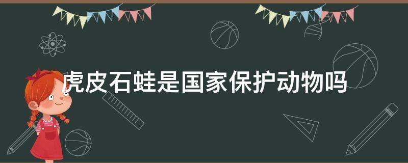 虎皮石蛙是国家保护动物吗（山石蛙是保护动物吗）