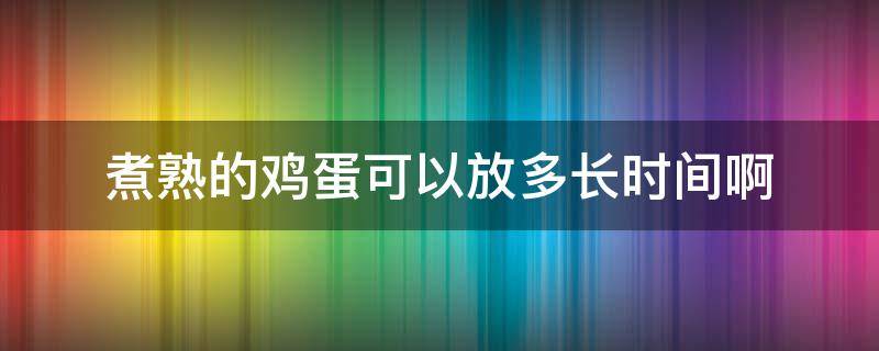 煮熟的鸡蛋可以放多长时间啊 煮熟的鸡蛋可以放多长时间?