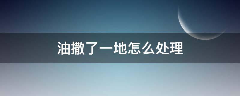 油撒了一地怎么处理 油撒了一地怎么办