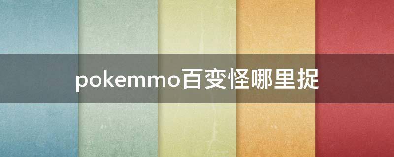 pokemmo百变怪哪里捉（pokemmo百变怪在哪抓）