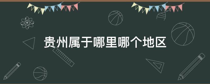 贵州属于哪里哪个地区（贵州的属于什么地区啊）