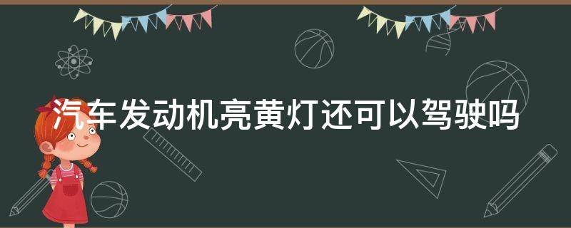 汽车发动机亮黄灯还可以驾驶吗 车子发动机亮黄灯还能开吗?