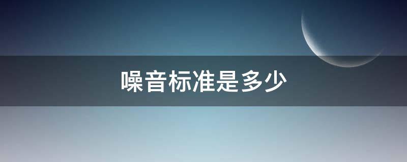 噪音标准是多少 国家规定噪音标准是多少