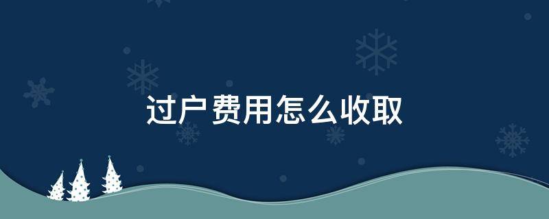 过户费用怎么收取（商服过户费用怎么收取）