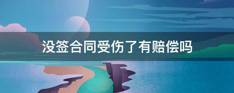 没签合同受伤了有赔偿吗 没签合同受伤了算工伤吗?