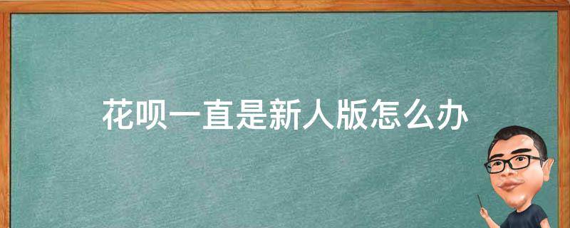 花呗一直是新人版怎么办 花呗为什么总是新人版